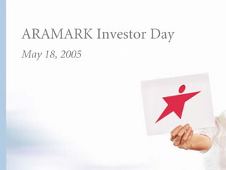 ARAMARK Investor Day
May 18, 2005
 