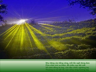 Như động vào tiếng võng, mỗi lần ngồi đong đưa Phía chân trời xa thẳm, để chiều nay đôi mắt Về cánh đồng áo bay, còn đâu chiều nghiêng tay Thương ai mà bối rối, sao nắng vàng hương bay 