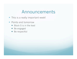 Announcements
  This is a really important week!
  Points end tomorrow
    Block 5 is in the lead
    Be engaged
    Be respectful
 