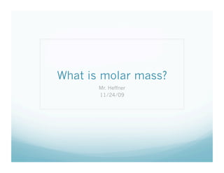 What is molar mass?
       Mr. Heffner
       11/24/09
 