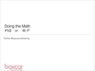 Doing the Math
#%$       or     @;-P

Twitter @boxcarmarketing
 