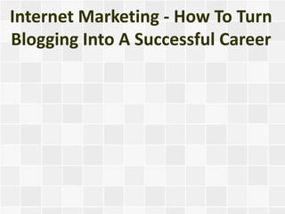 Internet Marketing - How To Turn
Blogging Into A Successful Career
 