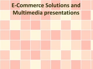 E-Commerce Solutions and
Multimedia presentations
 