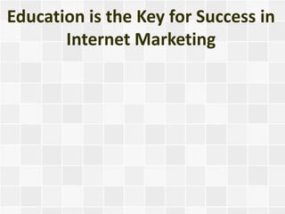 Education is the Key for Success in
       Internet Marketing
 