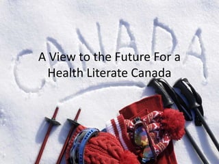 A View to the Future For a Health Literate Canada 