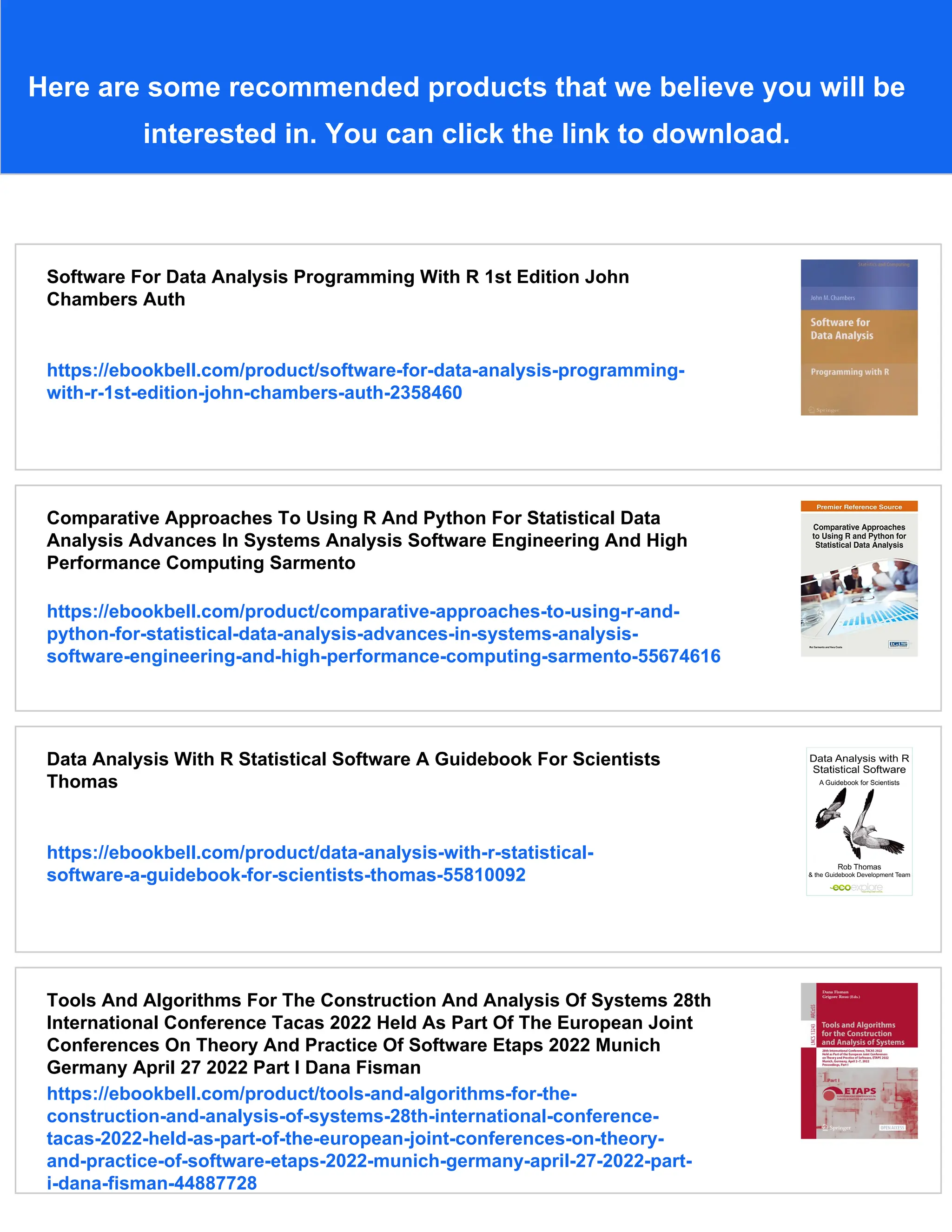Here are some recommended products that we believe you will be interested in. You can click the link to download. Software For Data Analysis Programming With R 1st Edition John Chambers Auth https://ebookbell.com/product/software-for-data-analysis-programming- with-r-1st-edition-john-chambers-auth-2358460 Comparative Approaches To Using R And Python For Statistical Data Analysis Advances In Systems Analysis Software Engineering And High Performance Computing Sarmento https://ebookbell.com/product/comparative-approaches-to-using-r-and- python-for-statistical-data-analysis-advances-in-systems-analysis- software-engineering-and-high-performance-computing-sarmento-55674616 Data Analysis With R Statistical Software A Guidebook For Scientists Thomas https://ebookbell.com/product/data-analysis-with-r-statistical- software-a-guidebook-for-scientists-thomas-55810092 Tools And Algorithms For The Construction And Analysis Of Systems 28th International Conference Tacas 2022 Held As Part Of The European Joint Conferences On Theory And Practice Of Software Etaps 2022 Munich Germany April 27 2022 Part I Dana Fisman https://ebookbell.com/product/tools-and-algorithms-for-the- construction-and-analysis-of-systems-28th-international-conference- tacas-2022-held-as-part-of-the-european-joint-conferences-on-theory- and-practice-of-software-etaps-2022-munich-germany-april-27-2022-part- i-dana-fisman-44887728 
