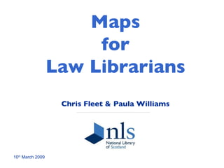 Maps  for  Law Librarians Chris Fleet & Paula Williams 