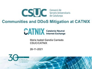 Communities and DDoS Mitigation at CATNIX
Maria Isabel Gandía Carriedo
CSUC/CATNIX
26-11-2021
 