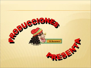 “ El Bucanero” PRODUCCIONES PRESENTA 
