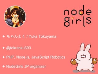 ? @tokutoku393
? PHP, Node.js, JavaScript Robotics
? NodeGirls JP organizer
? Ȥ / Yuka Tokuyama
 