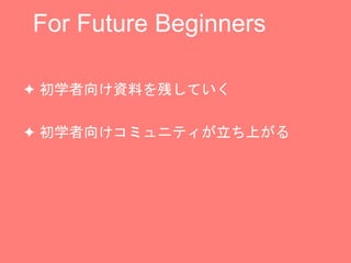 For Future Beginners
? ѧϤФƤ
? ѧ򤱥ߥ˥ƥϤ
 