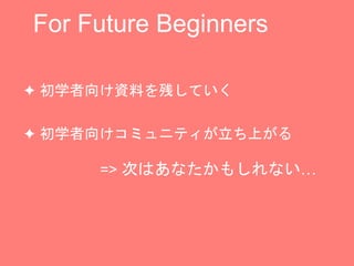 For Future Beginners
? ѧϤФƤ
? ѧ򤱥ߥ˥ƥϤ
=> ΤϤʤ⤷ʤ
 
