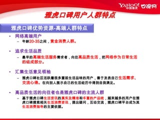 雅虎口碑用户行为分析需求服务追求生活品质，寻求生活服务提供服务高品质生活的提供者交 流善于分享：利于口碑营销线下达成