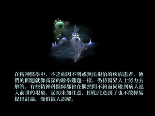 在精神醫學中，不乏病因不明或無法根治的疾病患者，他
們的問題就像高深的數學難題一樣，仍待醫界人士努力去
解答。有些精神科醫師都曾在偶然間不約而同 到病人進碰
入前世的現象。起初未加注意，即使注意到了也不敢輕易
提出討論，深怕被人誤解。
 