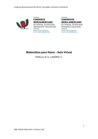 Congreso Iberoamericano de Ciencia, Tecnología, Innovación y Educación
1
ISBN: 978-84-7666-210-6 – Artículo 1126
Matemática para Hacer - Aula Virtual
PADILLA, M. S.; LAGORIO, C.
 