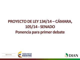 PROYECTO DE LEY 134/14 – CÁMARA, 
105/14 - SENADO 
Ponencia para primer debate 
 