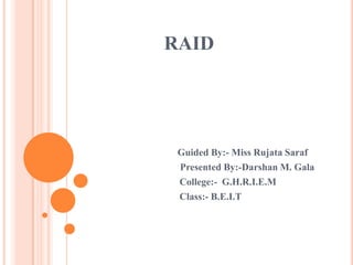RAID




 Guided By:- Miss Rujata Saraf
 Presented By:-Darshan M. Gala
 College:- G.H.R.I.E.M
 Class:- B.E.I.T
 