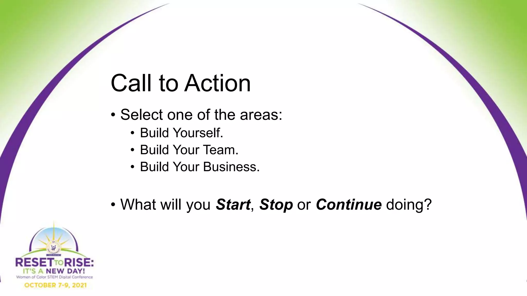 Call to Action
• Select one of the areas:
• Build Yourself.
• Build Your Team.
• Build Your Business.
• What will you Start, Stop or Continue doing?
 
