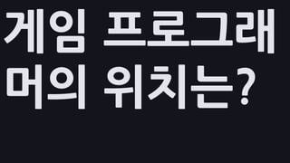 게임 프로그래
머의 위치는?
 