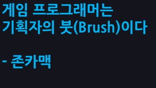 게임 프로그래머는
기획자의 붓(Brush)이다
- 존카맥
 