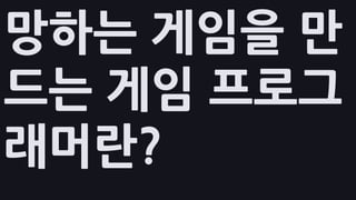 망하는 게임을 만
드는 게임 프로그
래머란?
 