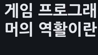 게임 프로그래
머의 역활이란
 