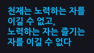 천재는 노력하는 자를
이길 수 없고,
노력하는 자는 즐기는
자를 이길 수 없다
 