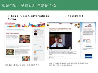 전문적인 ,  우리만의 색깔을 가진  ↓  Coca-Cola Conversations  ↓ Southwest Airline  공항 보안대에 근무하는 승무원이 반입 금지품에 대해 알려주는 코미디 형식의 동영상  코카콜라 수집 매니아 소개 – 미국 문화적 특색 