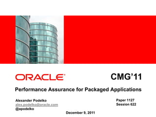 <Insert Picture Here>
Performance Assurance for Packaged Applications
Alexander Podelko
alex.podelko@oracle.com
@apodelko
Paper 1127
Session 622
CMG’11
December 9, 2011
 
