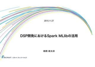 DSP開発におけるSpark MLlibの活用
棚橋 耕太郎
2015.11.27
 