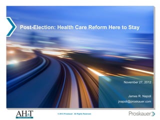 Post-Election: Health Care Reform Here to Stay




                                                          November 27, 2012



                                                             James R. Napoli
                                                       jnapoli@proskauer.com


              © 2012 Proskauer. All Rights Reserved.
 