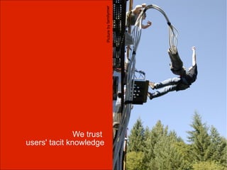 Picture by familymwr




               We trust
users' tacit knowledge
 