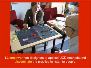 LL empower non-designers to applied UCD methods and
     disseminate the practice to listen to people.
 