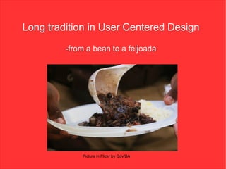 Long tradition in User Centered Design

         -from a bean to a feijoada




             Picture in Flickr by Gov/BA
 