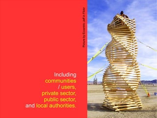 Picture by Eccentric Jeff in Flickr
            Including
        communities
              / users,
      private sector,
       public sector,
and local authorities.
 