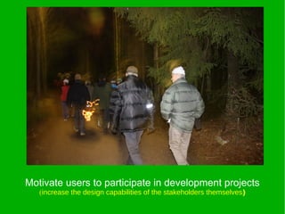 Motivate users to participate in development projects
   (increase the design capabilities of the stakeholders themselves)
 