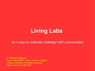 Living Labs
    As a way to motivate codesign with communities



Dr. Mariana Salgado
Head of the MBA in User Centered Design
Laurea University of Applied Sciences
Fellow resercher @LINKS
 