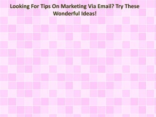 Looking For Tips On Marketing Via Email? Try These 
Wonderful Ideas! 
 
