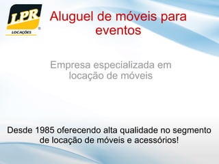 Aluguel de móveis para eventos Empresa especializada em locação de móveis Desde 1985 oferecendo alta qualidade no segmento de locação de móveis e acessórios! 