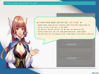 ★ 나 혼자 외로운 게임은 그만! 의미 있는 &lsquo;길드 시스템&rsquo; ★ 
&bull; 팀플레이 캐릭터 조합을 위한 길드: 길드원끼리 사전에 약속한 캐릭터 조합으로 팀을 구성 
&bull; 길드 팀 구성 보상: 더 많은 골드!, 더 많은 경험치! 
&bull; 길드 출석 유도: 공지사항, 전체 쪽지, 길드 출석 보상, 길드 명예 포인트 보상 
&bull; 길드원간 아이템/ 몬스터 지원: 버프 아이템 슬롯의 확장(일시적), 아이템 선물하기 
&bull; 길드 명예 포인트 보상: 길드 활동(길드 팀구성, 아이템 선물하기, 몬스터 빌려주기, 출석) 보상 
무엇을 보여줄 것인가?(길드 시스템) 
 