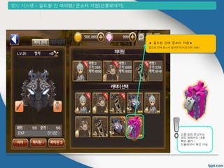 길드 시스템 &ndash; 길드원 간 아이템/ 몬스터 지원(선물보내기) 
★ 길드원 간에 몬스터 지원★ 
길드원 간에 몬스터 빌려주기(시간 단위 사용) 
선물 받은 몬스터는 
관리 창에서는 내용 
확인 불가 &ndash; 
인플레이시 확인 가능 
 