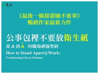 һȦҪá 
N 
°eҪֽ 
AA Yx} 
How to Stand Apart@Work: 
Transforming Fine to Fabulous 
+ 
 