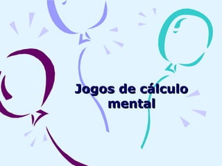 Jogos de cálculoJogos de cálculo
mentalmental
 