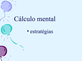 Cálculo mental
• estratégias
 