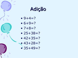 AdiçãoAdição
• 9+4=?
• 6+9=?
• 7+8=?
• 25+38=?
• 42+35=?
• 43+28=?
• 35+49=?
 