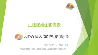 生徒起業企画発表
子ども達が規則正しい生活をし自信を持ち自律し社会に貢献する未来を実現します！
1
学生インターン 東山 惇史
 