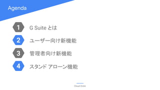 Agenda
Cloud OnAir
1
3
2
4
ユーザー向け新機能
管理者向け新機能
スタンド アローン機能
G Suite とは
 