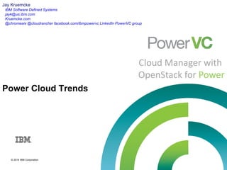 © 2015 IBM Corporation
Cloud Manager with
OpenStack for PowerJay Kruemcke
IBM Cloud
jayk@us.ibm.com
Kruemcke.com
@chromeaix @cloudrancher facebook.com/ibmpowervc LinkedIn PowerVC group
Power Cloud Trends
All statements regarding IBM's future direction and intent are subject to
change or withdrawal without notice, and represent goals and
objectives only
© Copyright IBM Corporation 2015.
 