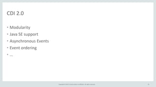 Copyright © 2015, Oracle and/or its affiliates. All rights reserved.
CDI 2.0
• Modularity
• Java SE support
• Asynchronous Events
• Event ordering
• …
33
 