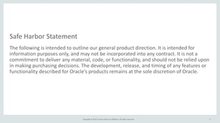 Copyright © 2015, Oracle and/or its affiliates. All rights reserved.
Safe Harbor Statement
The following is intended to ou...